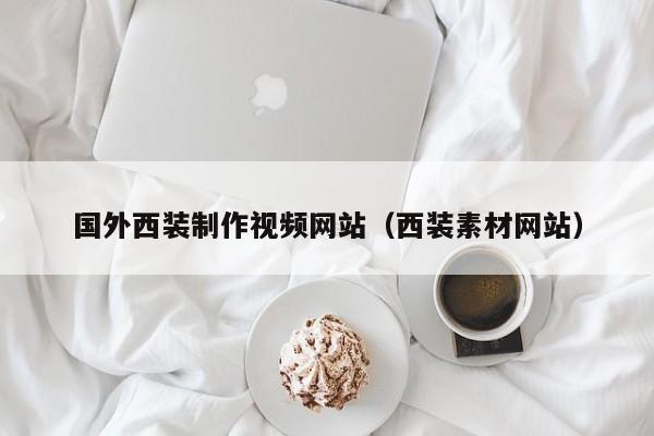 國(guó)外西裝制作視頻網(wǎng)站(西裝素材網(wǎng)站)