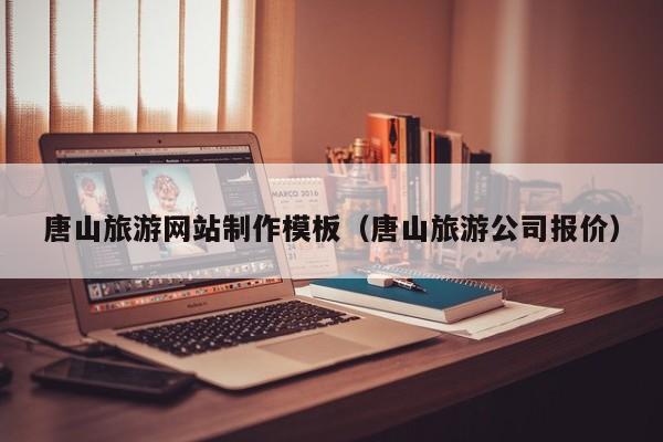 唐山旅游網(wǎng)站制作模板(唐山旅游公司報價)