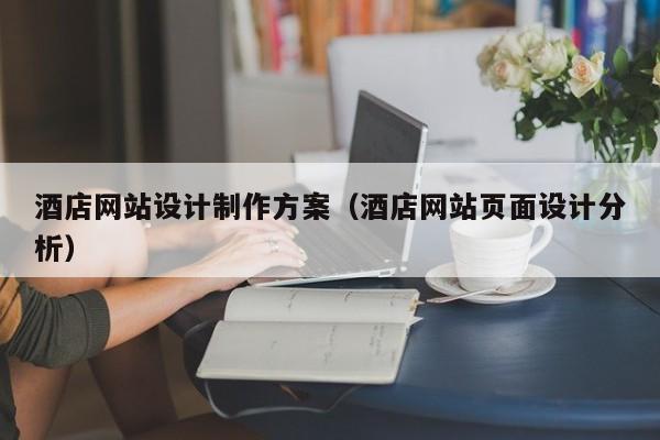 酒店網(wǎng)站設(shè)計(jì)制作方案(酒店網(wǎng)站頁面設(shè)計(jì)分析)