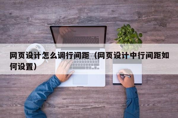 網(wǎng)頁設(shè)計(jì)怎么調(diào)行間距(網(wǎng)頁設(shè)計(jì)中行間距如何設(shè)置)
