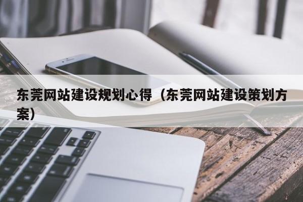 東莞網(wǎng)站建設(shè)規(guī)劃心得(東莞網(wǎng)站建設(shè)策劃方案)