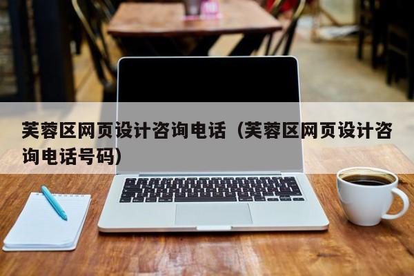 芙蓉區(qū)網(wǎng)頁設(shè)計(jì)咨詢電話(芙蓉區(qū)網(wǎng)頁設(shè)計(jì)咨詢電話號(hào)碼)