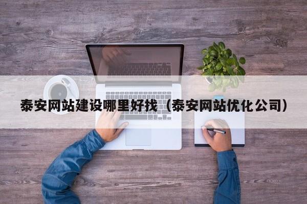 泰安網(wǎng)站建設(shè)哪里好找(泰安網(wǎng)站優(yōu)化公司)